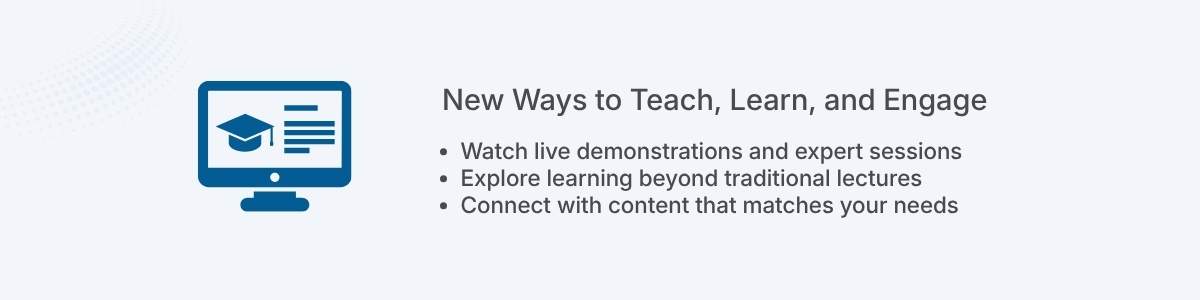 New Ways to Teach, Learn, and Engage Watch live demonstrations and expert sessions Explore learning beyond traditional lectures Connect with content that matches your needs