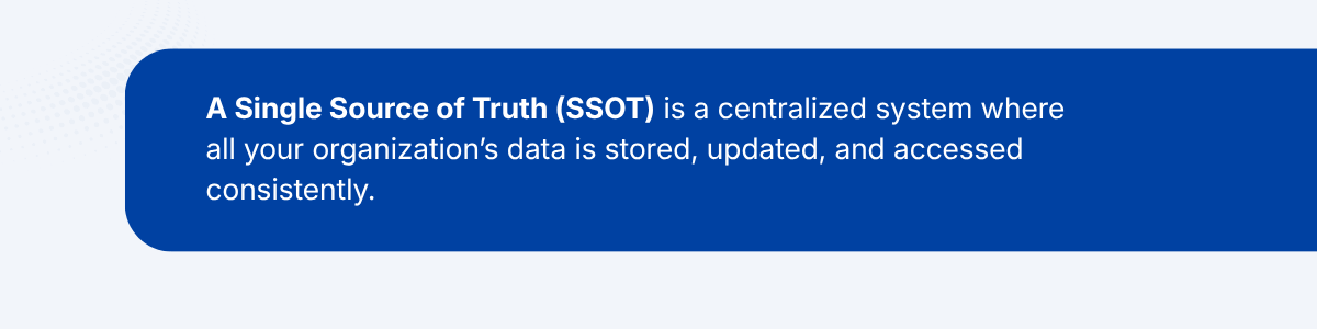 A Single Source of Truth (SSOT) is a centralized system where all your organization’s data is stored, updated, and accessed consistently.