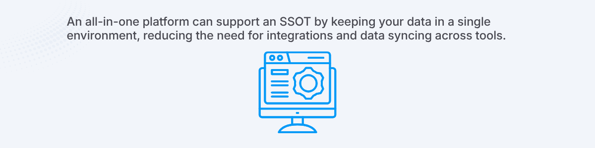 An all-in-one platform can act as an SSOT by keeping your data in a single environment, reducing the need for integrations and data syncing across tools.