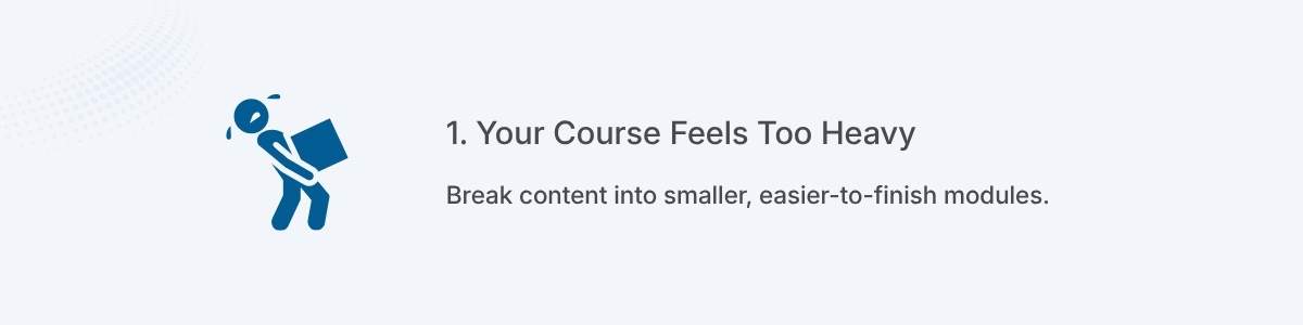 1. Your Course Feels Too Heavy Break content into smaller, easier-to-finish modules.